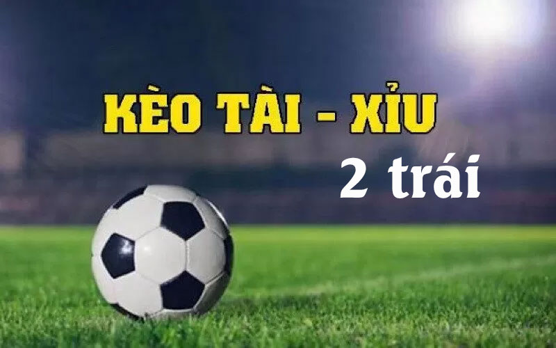 Kinh nghiệm đọc kèo tài xỉu 2 trái 